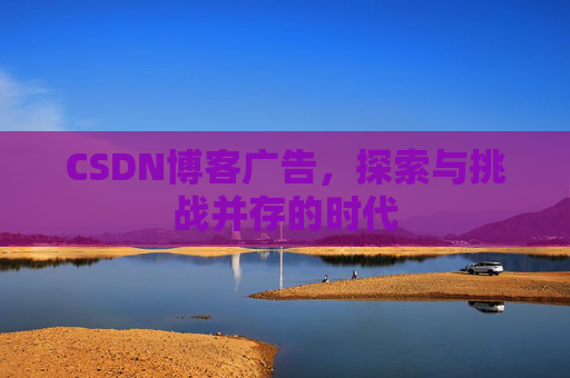 CSDN博客广告，探索与挑战并存的时代