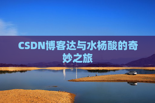 CSDN博客达与水杨酸的奇妙之旅