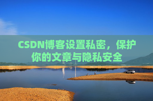 CSDN博客设置私密，保护你的文章与隐私安全