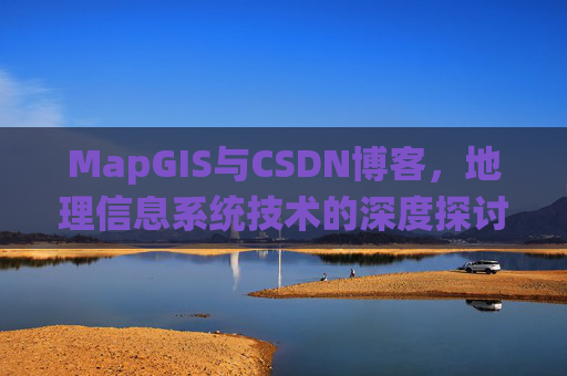 MapGIS与CSDN博客，地理信息系统技术的深度探讨